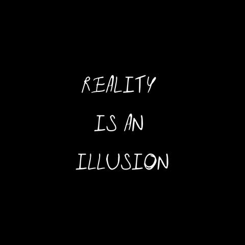 Reality Is An Illusion