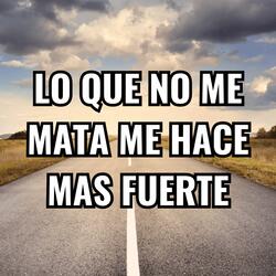 LO QUE NO ME MATA ME HACE MAS FUERTE