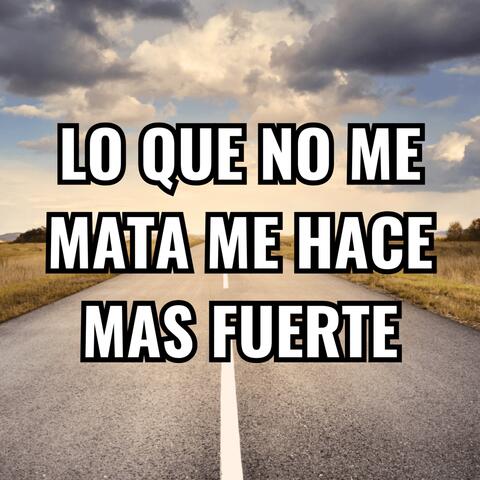 LO QUE NO ME MATA ME HACE MAS FUERTE