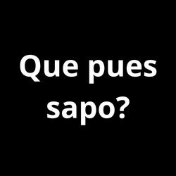 Que pues sapo?