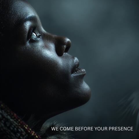 WE COME BEFORE YOUR PRESENCE
