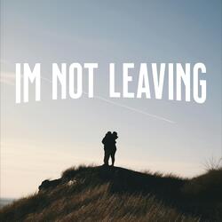 I'M NOT LEAVING