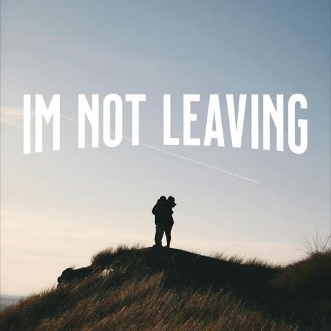I'M NOT LEAVING