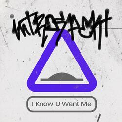 I Know U Want Me