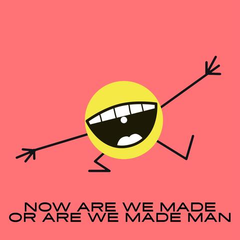 Now Are We Made Or Are We Made Man