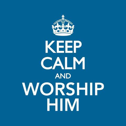 Keep Calm and Worship Him