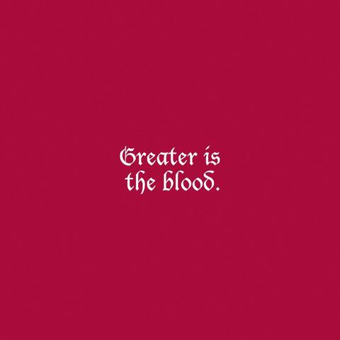 Greater is the Blood