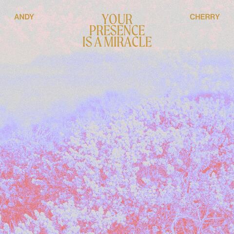 Your Presence is A Miracle