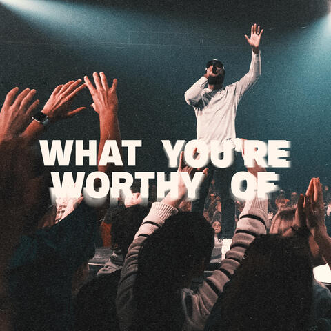 What You're Worthy Of