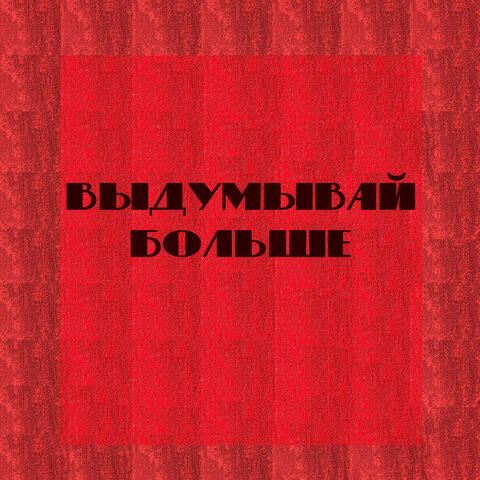 выдумывай больше