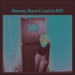 Honey, Have I Lost It All?