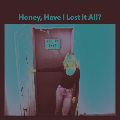 Honey, Have I Lost It All?