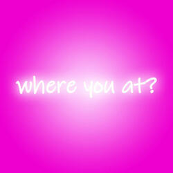 where you at?