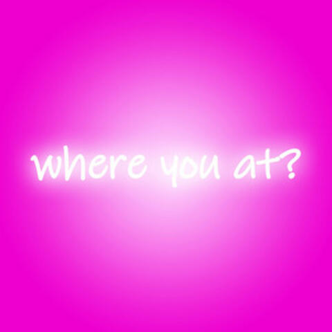 where you at?