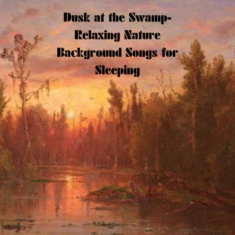 Dusk at the Swamp- Relaxing Nature Background Songs for Sleeping