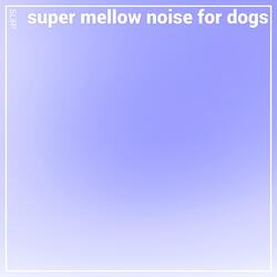 Super Mellow Noise for Dogs
