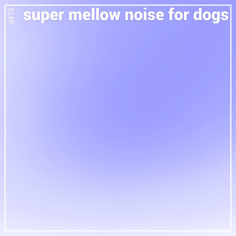 Super Mellow Noise for Dogs