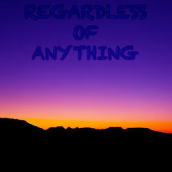 Regardless of Anything