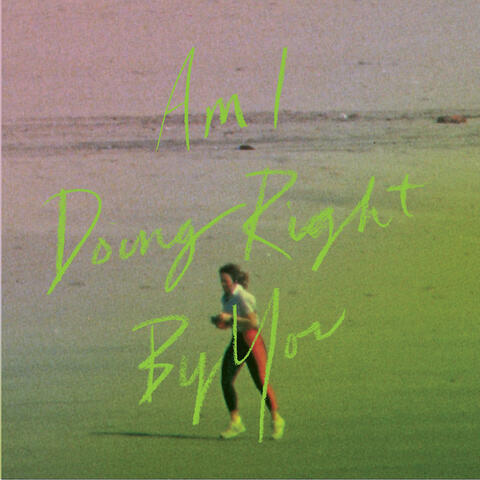 Am I Doing Right by You?