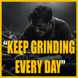 KEEP GRINDING EVERY DAY