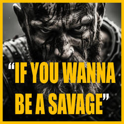 IF YOU WANNA BE A SAVAGE