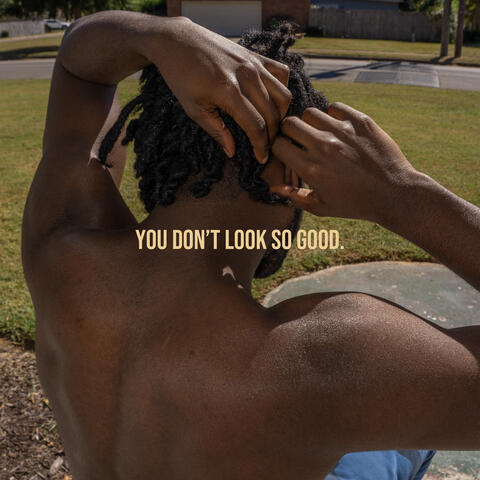 YOU DON'T LOOK SO GOOD