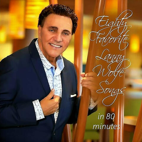 Eighty Favorite Lanny Wolfe Songs in 80 Minutes