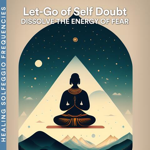 Let-Go of Self Doubt: Dissolve the Energy of Fear