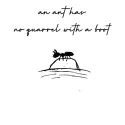 an ant has no quarrel with a boot