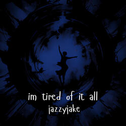 im tired of it all