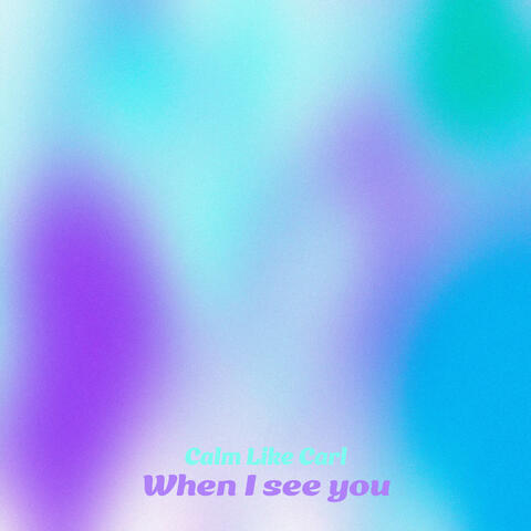 When I see you