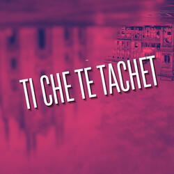 Ti che te tachete