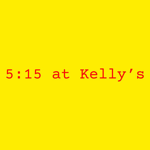 5:15 at Kelly's