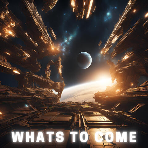 Whats to Come