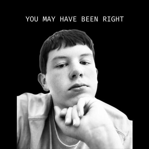 YOU MAY HAVE BEEN RIGHT