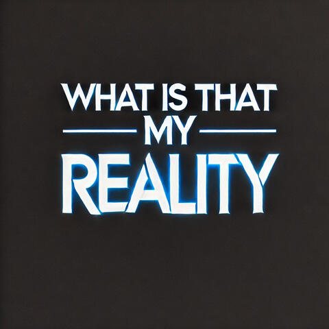What Is That My Reality