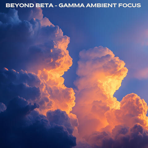 Beyond Beta - Gamma Ambient Focus