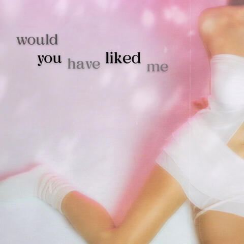would you have liked me