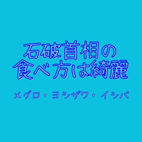 石破首相の食べ方は綺麗　メグロ・ヨシザワ・イシバ