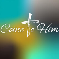 Come to Him