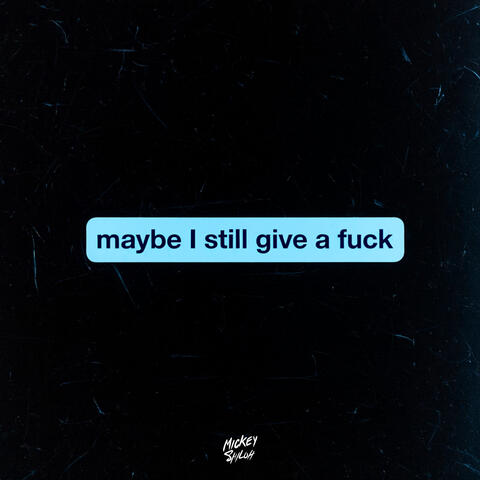 Maybe I Still Give A Fuck