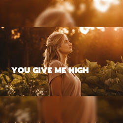 YOU GIVE ME HIGH