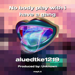 No body play with i have a gang
