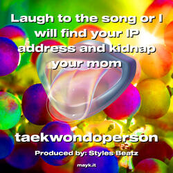 Laugh to the song or I will find your IP address and kidnap your mom