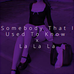 Somebody That I Used To Know x La La La