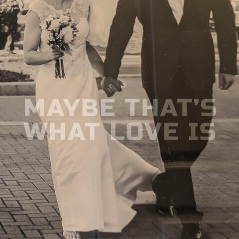Maybe Thats What Love Is