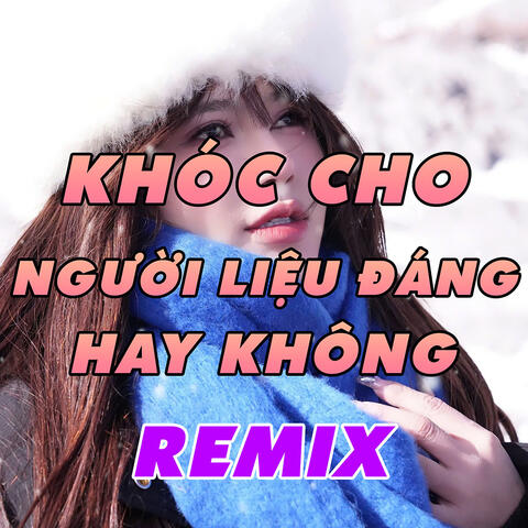 Khóc Cho Người Liệu Đáng Hay Không Remix