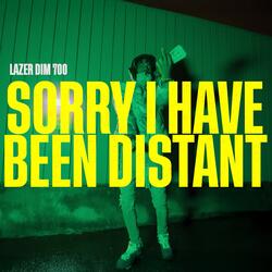 SORRY I HAVE BEEN DISTANT