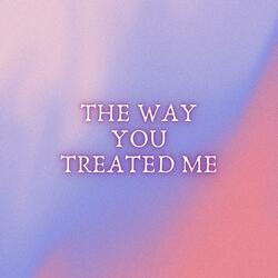 The Way You Treated Me