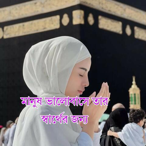 মানুষ ভালোবাসে তার স্বার্থের জন্য